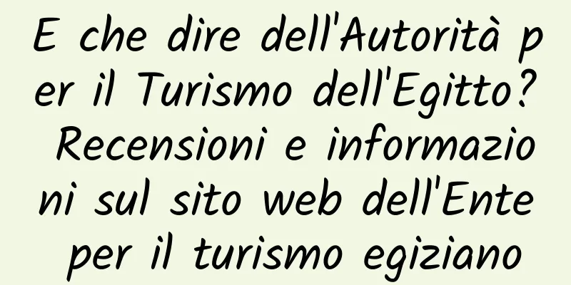 E che dire dell'Autorità per il Turismo dell'Egitto? Recensioni e informazioni sul sito web dell'Ente per il turismo egiziano