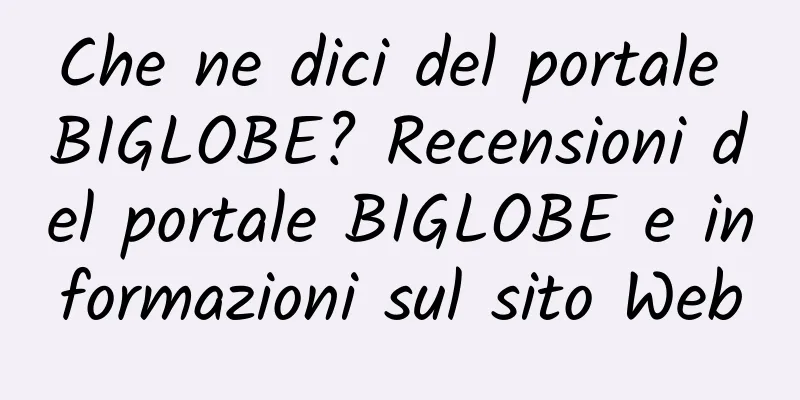 Che ne dici del portale BIGLOBE? Recensioni del portale BIGLOBE e informazioni sul sito Web