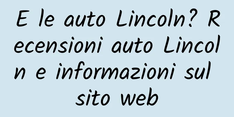 E le auto Lincoln? Recensioni auto Lincoln e informazioni sul sito web