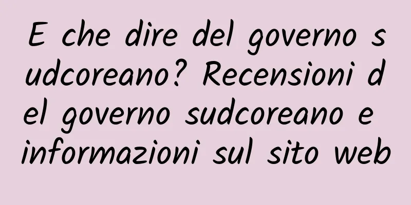 E che dire del governo sudcoreano? Recensioni del governo sudcoreano e informazioni sul sito web