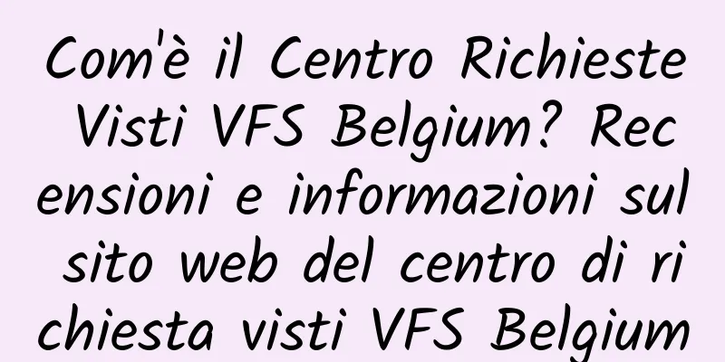 Com'è il Centro Richieste Visti VFS Belgium? Recensioni e informazioni sul sito web del centro di richiesta visti VFS Belgium