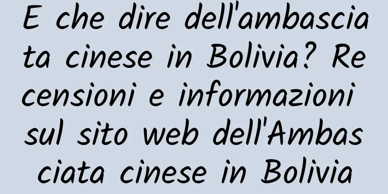 E che dire dell'ambasciata cinese in Bolivia? Recensioni e informazioni sul sito web dell'Ambasciata cinese in Bolivia