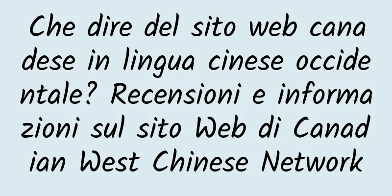 Che dire del sito web canadese in lingua cinese occidentale? Recensioni e informazioni sul sito Web di Canadian West Chinese Network
