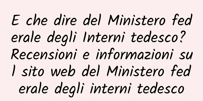 E che dire del Ministero federale degli Interni tedesco? Recensioni e informazioni sul sito web del Ministero federale degli interni tedesco