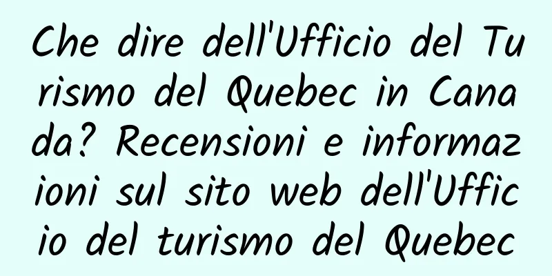 Che dire dell'Ufficio del Turismo del Quebec in Canada? Recensioni e informazioni sul sito web dell'Ufficio del turismo del Quebec