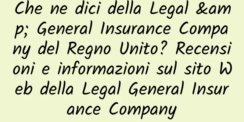 Che ne dici della Legal & General Insurance Company del Regno Unito? Recensioni e informazioni sul sito Web della Legal General Insurance Company