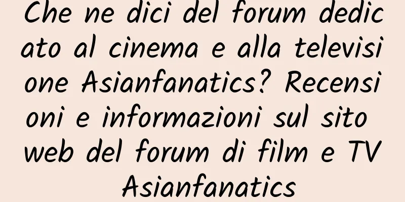 Che ne dici del forum dedicato al cinema e alla televisione Asianfanatics? Recensioni e informazioni sul sito web del forum di film e TV Asianfanatics