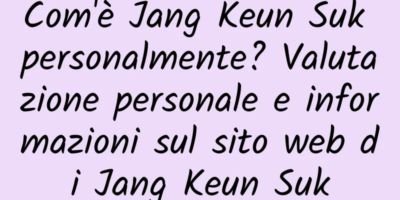 Com'è Jang Keun Suk personalmente? Valutazione personale e informazioni sul sito web di Jang Keun Suk