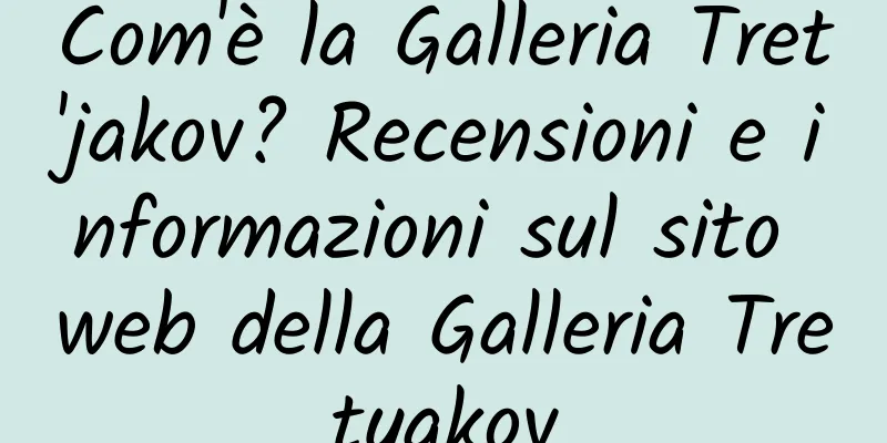 Com'è la Galleria Tret'jakov? Recensioni e informazioni sul sito web della Galleria Tretyakov