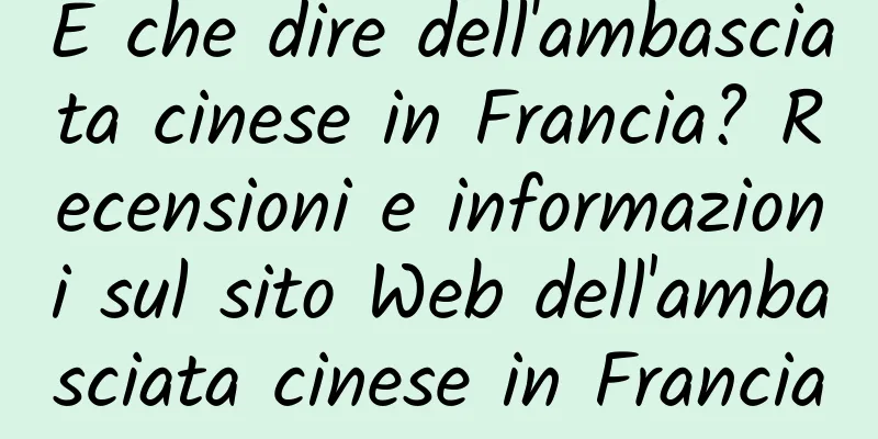E che dire dell'ambasciata cinese in Francia? Recensioni e informazioni sul sito Web dell'ambasciata cinese in Francia