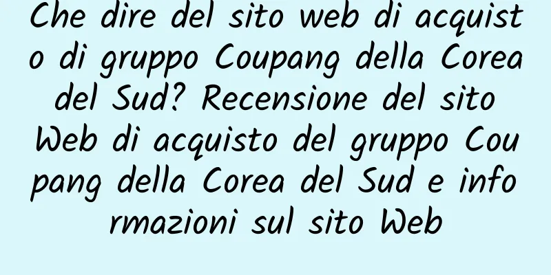 Che dire del sito web di acquisto di gruppo Coupang della Corea del Sud? Recensione del sito Web di acquisto del gruppo Coupang della Corea del Sud e informazioni sul sito Web