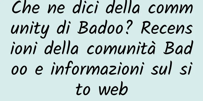 Che ne dici della community di Badoo? Recensioni della comunità Badoo e informazioni sul sito web