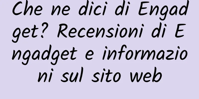Che ne dici di Engadget? Recensioni di Engadget e informazioni sul sito web