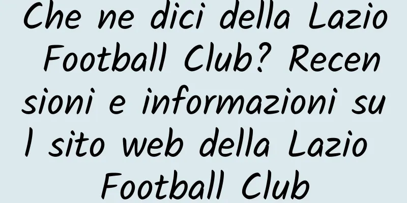 Che ne dici della Lazio Football Club? Recensioni e informazioni sul sito web della Lazio Football Club