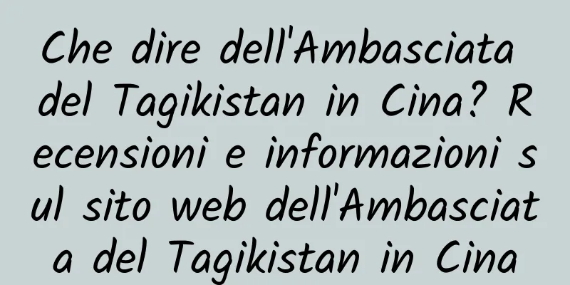Che dire dell'Ambasciata del Tagikistan in Cina? Recensioni e informazioni sul sito web dell'Ambasciata del Tagikistan in Cina