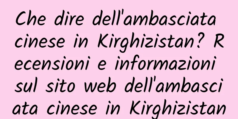 Che dire dell'ambasciata cinese in Kirghizistan? Recensioni e informazioni sul sito web dell'ambasciata cinese in Kirghizistan