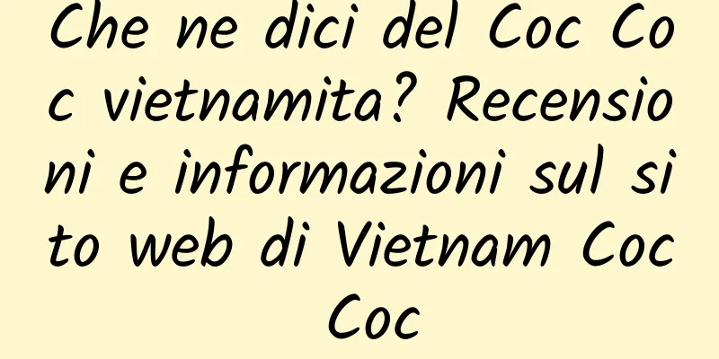 Che ne dici del Coc Coc vietnamita? Recensioni e informazioni sul sito web di Vietnam Coc Coc