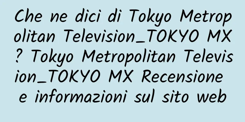 Che ne dici di Tokyo Metropolitan Television_TOKYO MX? Tokyo Metropolitan Television_TOKYO MX Recensione e informazioni sul sito web