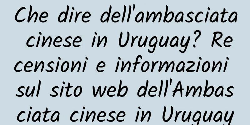 Che dire dell'ambasciata cinese in Uruguay? Recensioni e informazioni sul sito web dell'Ambasciata cinese in Uruguay