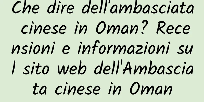 Che dire dell'ambasciata cinese in Oman? Recensioni e informazioni sul sito web dell'Ambasciata cinese in Oman