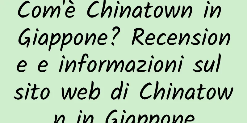 Com'è Chinatown in Giappone? Recensione e informazioni sul sito web di Chinatown in Giappone