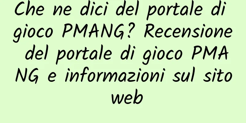 Che ne dici del portale di gioco PMANG? Recensione del portale di gioco PMANG e informazioni sul sito web