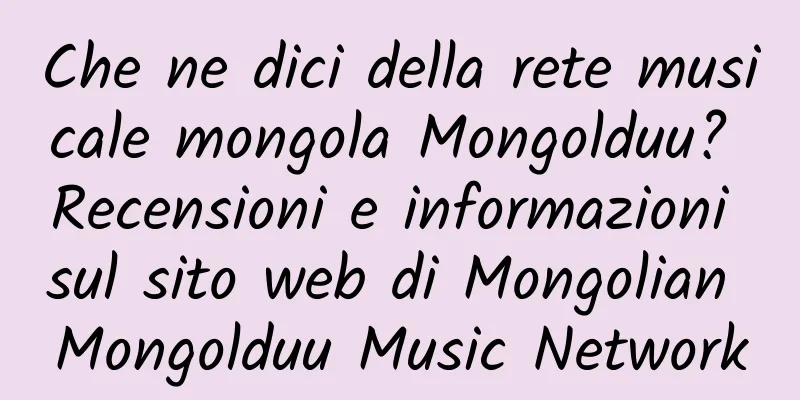 Che ne dici della rete musicale mongola Mongolduu? Recensioni e informazioni sul sito web di Mongolian Mongolduu Music Network