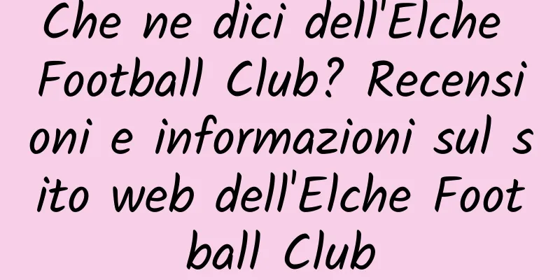 Che ne dici dell'Elche Football Club? Recensioni e informazioni sul sito web dell'Elche Football Club