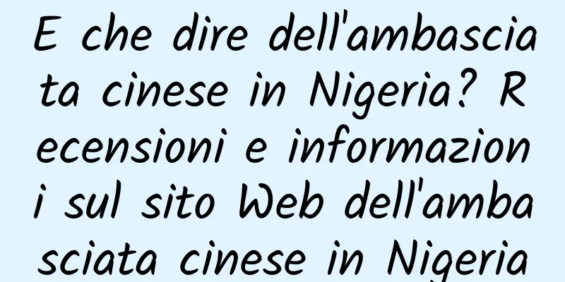 E che dire dell'ambasciata cinese in Nigeria? Recensioni e informazioni sul sito Web dell'ambasciata cinese in Nigeria
