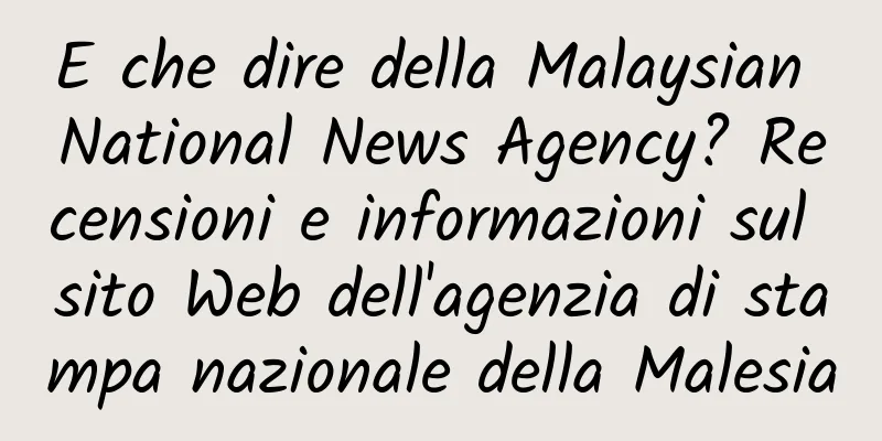 E che dire della Malaysian National News Agency? Recensioni e informazioni sul sito Web dell'agenzia di stampa nazionale della Malesia