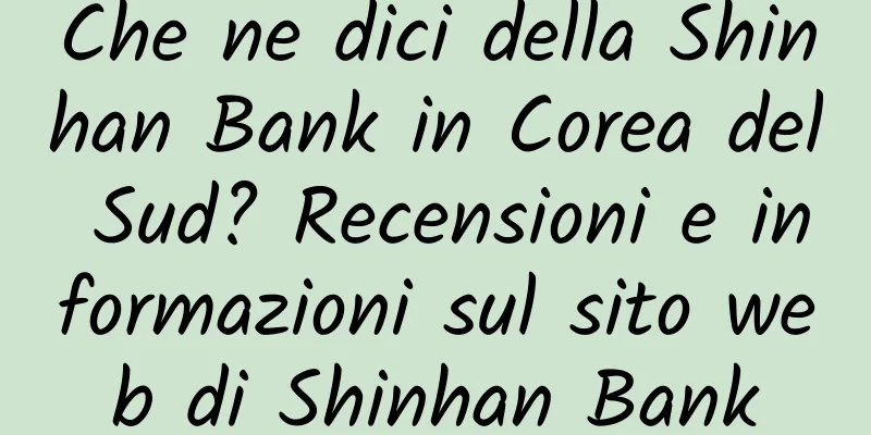 Che ne dici della Shinhan Bank in Corea del Sud? Recensioni e informazioni sul sito web di Shinhan Bank