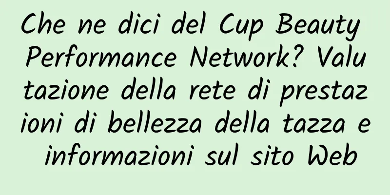 Che ne dici del Cup Beauty Performance Network? Valutazione della rete di prestazioni di bellezza della tazza e informazioni sul sito Web