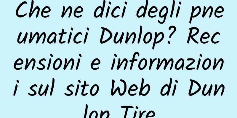 Che ne dici degli pneumatici Dunlop? Recensioni e informazioni sul sito Web di Dunlop Tire