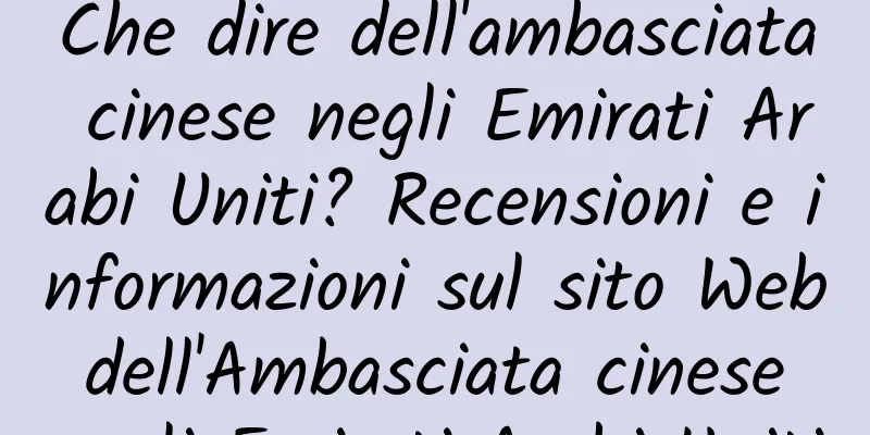 Che dire dell'ambasciata cinese negli Emirati Arabi Uniti? Recensioni e informazioni sul sito Web dell'Ambasciata cinese negli Emirati Arabi Uniti