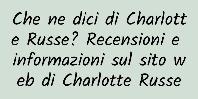 Che ne dici di Charlotte Russe? Recensioni e informazioni sul sito web di Charlotte Russe