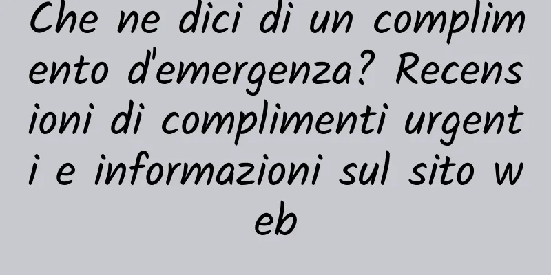 Che ne dici di un complimento d'emergenza? Recensioni di complimenti urgenti e informazioni sul sito web