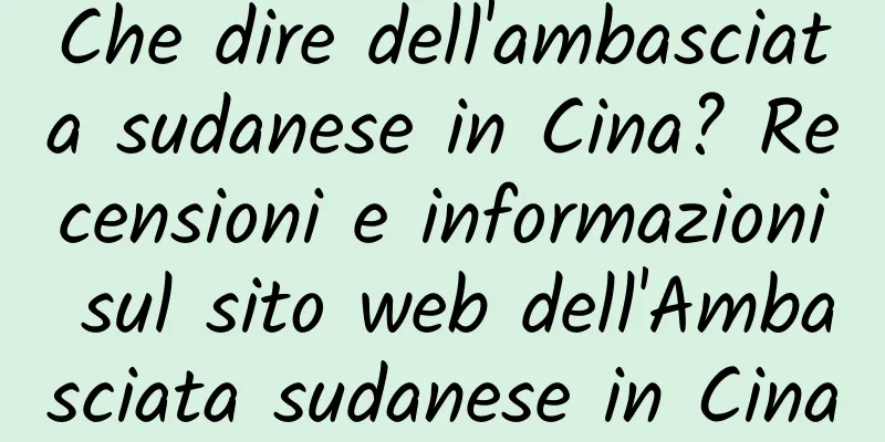 Che dire dell'ambasciata sudanese in Cina? Recensioni e informazioni sul sito web dell'Ambasciata sudanese in Cina