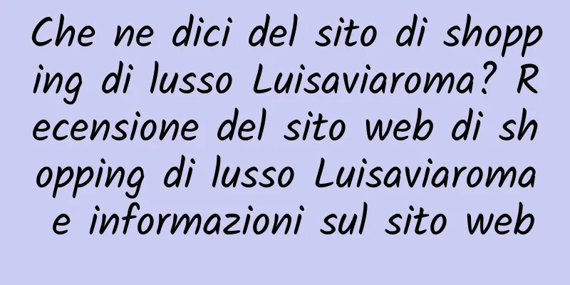 Che ne dici del sito di shopping di lusso Luisaviaroma? Recensione del sito web di shopping di lusso Luisaviaroma e informazioni sul sito web