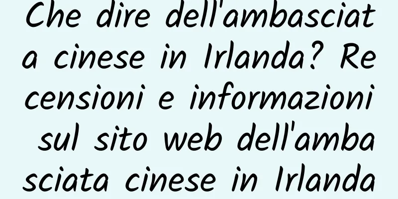 Che dire dell'ambasciata cinese in Irlanda? Recensioni e informazioni sul sito web dell'ambasciata cinese in Irlanda