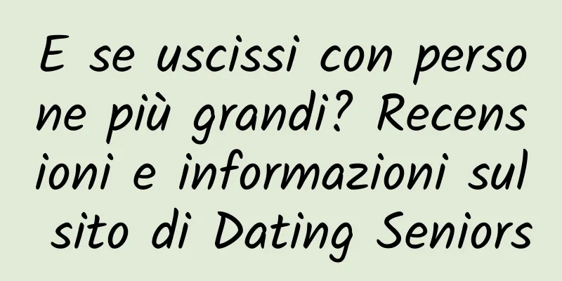 E se uscissi con persone più grandi? Recensioni e informazioni sul sito di Dating Seniors
