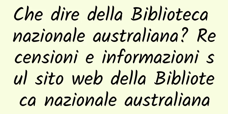 Che dire della Biblioteca nazionale australiana? Recensioni e informazioni sul sito web della Biblioteca nazionale australiana