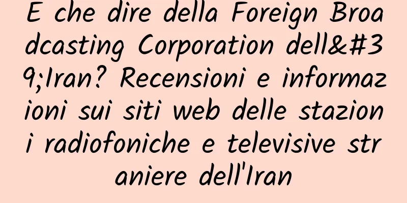 E che dire della Foreign Broadcasting Corporation dell'Iran? Recensioni e informazioni sui siti web delle stazioni radiofoniche e televisive straniere dell'Iran