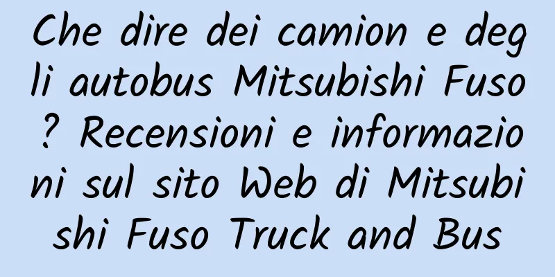 Che dire dei camion e degli autobus Mitsubishi Fuso? Recensioni e informazioni sul sito Web di Mitsubishi Fuso Truck and Bus