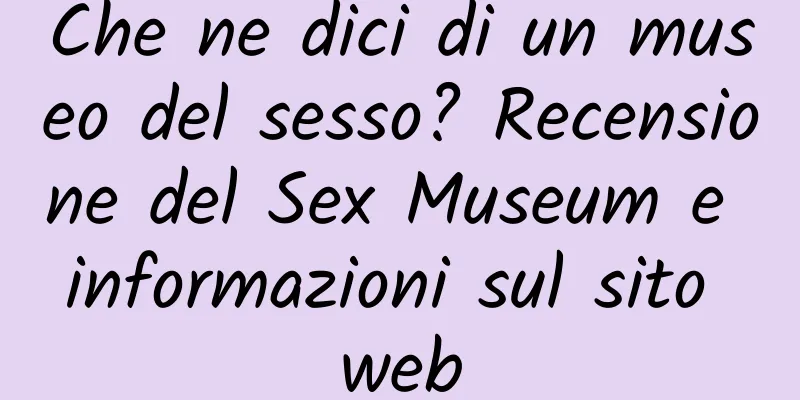 Che ne dici di un museo del sesso? Recensione del Sex Museum e informazioni sul sito web