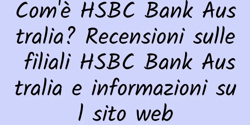 Com'è HSBC Bank Australia? Recensioni sulle filiali HSBC Bank Australia e informazioni sul sito web