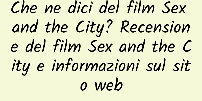 Che ne dici del film Sex and the City? Recensione del film Sex and the City e informazioni sul sito web