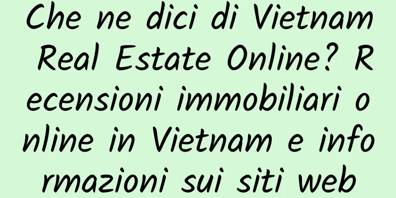 Che ne dici di Vietnam Real Estate Online? Recensioni immobiliari online in Vietnam e informazioni sui siti web