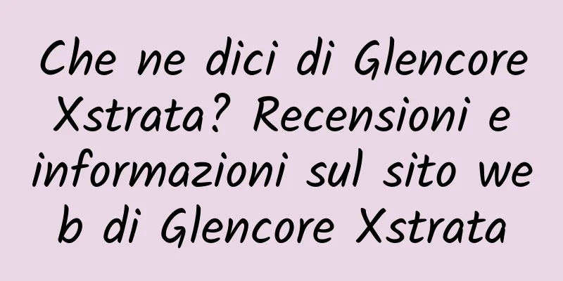 Che ne dici di Glencore Xstrata? Recensioni e informazioni sul sito web di Glencore Xstrata