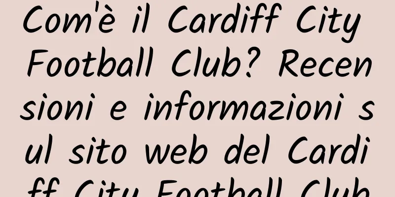 Com'è il Cardiff City Football Club? Recensioni e informazioni sul sito web del Cardiff City Football Club