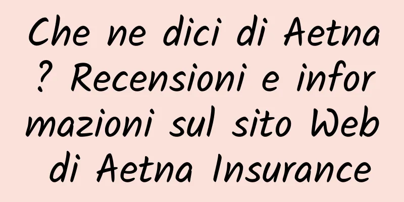 Che ne dici di Aetna? Recensioni e informazioni sul sito Web di Aetna Insurance